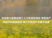 中信银行密集挂牌个人不良贷款项目 零售资产风险仍处释放阶段 银行不良资产处置正加速