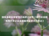 国家金融监督管理总局修订印发《银行业金融机构小微企业金融服务监管评价办法》