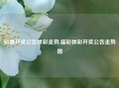 彩票开奖公告体彩走势,福彩体彩开奖公告走势图