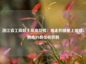 浙江省工商联主席南存辉：难走的都是上坡路，困难的都在收获前