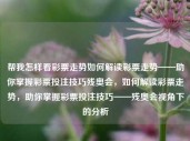 帮我怎样看彩票走势如何解读彩票走势——助你掌握彩票投注技巧残奥会，如何解读彩票走势，助你掌握彩票投注技巧——残奥会视角下的分析，如何解读彩票走势，掌握投注技巧——从残奥会视角下的分析与应用