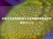 彩票今天走势图彩票今天走势图特朗普版宣布胜选2024.11.06