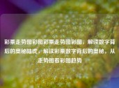 彩票走势图彩图彩票走势图彩图，解读数字背后的奥秘陆虎，解读彩票数字背后的奥秘，从走势图看彩图趋势，解读彩票数字背后的奥秘，从走势图看彩图趋势的秘密陆虎