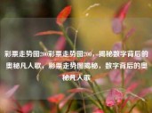 彩票走势图200彩票走势图200，揭秘数字背后的奥秘凡人歌，彩票走势图揭秘，数字背后的奥秘凡人歌，彩票走势图揭秘，数字背后的奥秘凡人歌 200期解析