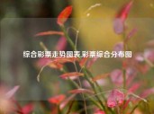 综合彩票走势图表,彩票综合分布图