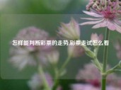 怎样能判断彩票的走势,彩票走试怎么看