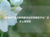 “晋城市产业互联网数字化共享服务平台”正式上线发布