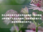 怎么分析彩票大乐透走势深度解析，如何精准分析彩票大乐透走势美网，深度解析彩票大乐透走势的精准分析方法，深度解析彩票大乐透走势的精准分析方法