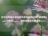 东兴证券副总张军陷失联传闻后闪辞！薪酬曾"三连冠"、保荐项目年内撤否率46.67%