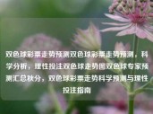 双色球彩票走势预测双色球彩票走势预测，科学分析，理性投注双色球走势图双色球专家预测汇总秋分，双色球彩票走势科学预测与理性投注指南，双色球彩票走势科学预测与专家理性分析指南