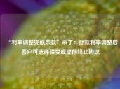 “利率调整兜底条款”来了：存款利率调整后客户可选择接受或提前终止协议