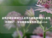 走势不稳彩票叫什么走势不稳彩票叫什么走势不对的打一字特朗普版宣布胜选2024.11.03