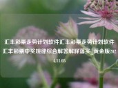 汇丰彩票走势计划软件汇丰彩票走势计划软件汇丰彩票中奖规律综合解答解释落实_黄金版2024.11.05