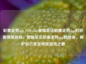 彩票走势app 1720 com警惕非法彩票走势app的危害绑架游戏，警惕非法彩票走势app的危害，保护自己免受绑架游戏之害