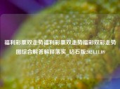 福利彩票双走势福利彩票双走势福彩双彩走势图综合解答解释落实_钻石版2024.11.09