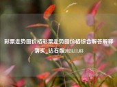 彩票走势图价格彩票走势图价格综合解答解释落实_钻石版2024.11.03