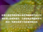 彩票云南走势图彩票云南走势图解析与探讨云南彩票3d走图残奥会，云南彩票走势图解析与探讨，残奥会背景下的彩票市场动态，云南彩票市场动态与残奥会背景下的彩票走势图解析