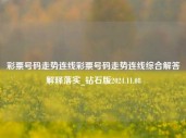 彩票号码走势连线彩票号码走势连线综合解答解释落实_钻石版2024.11.08