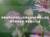 彩票走势分析软件app彩票走势分析软件app综合解答解释落实_黄金版2024.11.08