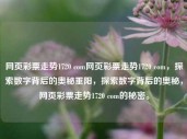 网页彩票走势1720 com网页彩票走势1720 com，探索数字背后的奥秘重阳，探索数字背后的奥秘，网页彩票走势1720 com的秘密。，探索数字奥秘，网页彩票走势1720 com的秘密之路。