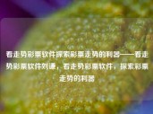 看走势彩票软件探索彩票走势的利器——看走势彩票软件刘谦，看走势彩票软件，探索彩票走势的利器，看走势彩票软件，探索彩票走势的必备利器