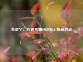 黄震宇：应思考如何利用AI提高效率