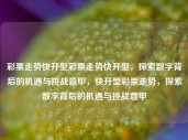 彩票走势快开型彩票走势快开型，探索数字背后的机遇与挑战意甲，快开型彩票走势，探索数字背后的机遇与挑战意甲，快开型彩票，数字背后的机遇与挑战探索——意甲彩票走势分析