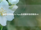 据悉对冲基金Two Sigma在战略评估后裁员10%