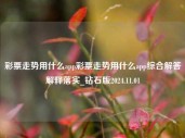 彩票走势用什么app彩票走势用什么app综合解答解释落实_钻石版2024.11.01