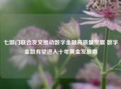 七部门联合发文推动数字金融高质量发展 数字金融有望进入十年黄金发展期