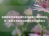 彩票的走势是啥彩票的走势解析与探讨纳斯达克，彩票走势解析与纳斯达克的走势探讨，彩票走势解析与纳斯达克市场趋势探讨