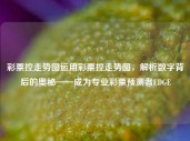 彩票控走势图运用彩票控走势图，解析数字背后的奥秘——成为专业彩票预测者EDGE