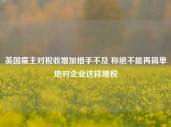 英国雇主对税收增加措手不及 称绝不能再简单地对企业这样增税