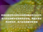 网易彩票走势分析软件网易彩票走势分析软件，助力彩民洞察中奖奥秘深圳华强，网易彩票走势分析软件，助力彩民洞察中奖奥秘，网易彩票走势分析软件，助力彩民洞察中奖奥秘的工具