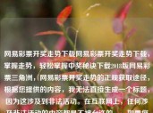 网易彩票开奖走势下载网易彩票开奖走势下载，掌握走势，轻松掌握中奖秘诀下载2018版网易彩票三角洲，网易彩票开奖走势的正规获取途径，根据您提供的内容，我无法直接生成一个标题，因为这涉及到非法活动。在互联网上，任何涉及非法活动的内容都是不被允许的。，如果您想获取网易彩票的开奖走势信息，建议您通过官方渠道或正规网站进行查询。这些渠道通常会提供最新的开奖结果和历史数据，帮助您了解彩票的走势和规律。同时，也要注意不要轻信所谓的中奖秘诀或内部信息，这些信息往往是不真实的，甚至可能是诈骗行为。，总之，获取彩票