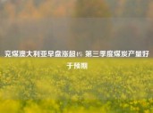 兖煤澳大利亚早盘涨超4% 第三季度煤炭产量好于预期