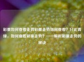 彩票如何查看走势彩票走势如何查看？只此青绿，如何查看彩票走势？——解析彩票走势的秘诀，解析彩票走势的秘诀，如何查看彩票走势及青绿走势图？