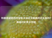 特朗普威胁将对加拿大加征关税真的会实施吗？高盛对此表示怀疑