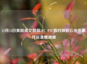 11月15日美股成交额前20：FTC将对微软云业务展开反垄断调查