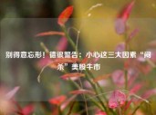 别得意忘形！德银警告：小心这三大因素“闷杀”美股牛市