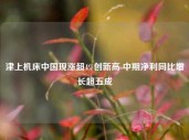 津上机床中国现涨超4%创新高 中期净利同比增长超五成