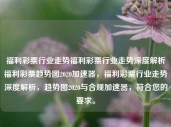 福利彩票行业走势福利彩票行业走势深度解析福利彩票趋势图2020加速器，福利彩票行业走势深度解析，趋势图2020与合规加速器，符合您的要求。，福利彩票行业合规发展深度解析，趋势与合规加速器