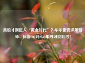 美股才刚进入“黄金时代”？华尔街资深策略师：标普500到2030年时可能翻倍！