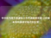 华尔街为美大选通宵工作并请亚洲支援 以防骚乱和特朗普交易仓位巨变