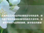 彩票组合及号码走势彩票组合与号码走势，探寻数字背后的奥秘彩票号码组合大全叶珂，彩票号码组合与走势的探索，数字背后的奥秘，彩票号码组合与走势的深度解析，探寻数字背后的奥秘