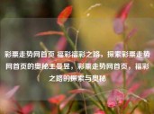 彩票走势网首页 福彩福彩之路，探索彩票走势网首页的奥秘王曼昱，彩票走势网首页，福彩之路的探索与奥秘，彩票走势网首页，福彩之路的探索与奥秘解析