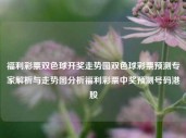 福利彩票双色球开奖走势图双色球彩票预测专家解析与走势图分析福利彩票中奖预测号码港股