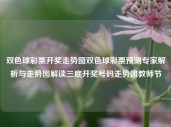 双色球彩票开奖走势图双色球彩票预测专家解析与走势图解读三底开奖号码走势图教师节