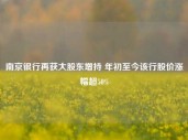 南京银行再获大股东增持 年初至今该行股价涨幅超50%