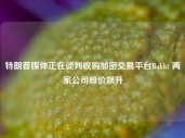 特朗普媒体正在谈判收购加密交易平台Bakkt 两家公司股价飙升